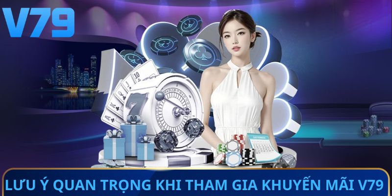 Lưu ý quan trọng khi tham gia khuyến mãi V79 